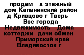 продам 2-х этажный дом,Калининский район,д.Кривцово(г.Тверь) - Все города Недвижимость » Дома, коттеджи, дачи обмен   . Приморский край,Владивосток г.